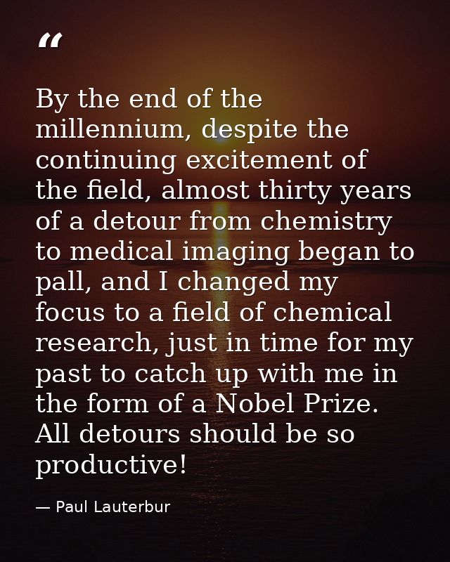 By the end of the millennium, despite the continuing excitement of the field, almost thirty years of a detour from chemi — Paul Lauterbur