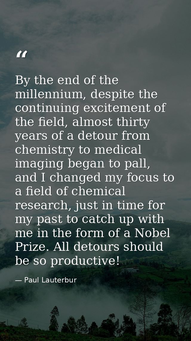 By the end of the millennium, despite the continuing excitement of the field, almost thirty years of a detour from chemi — Paul Lauterbur