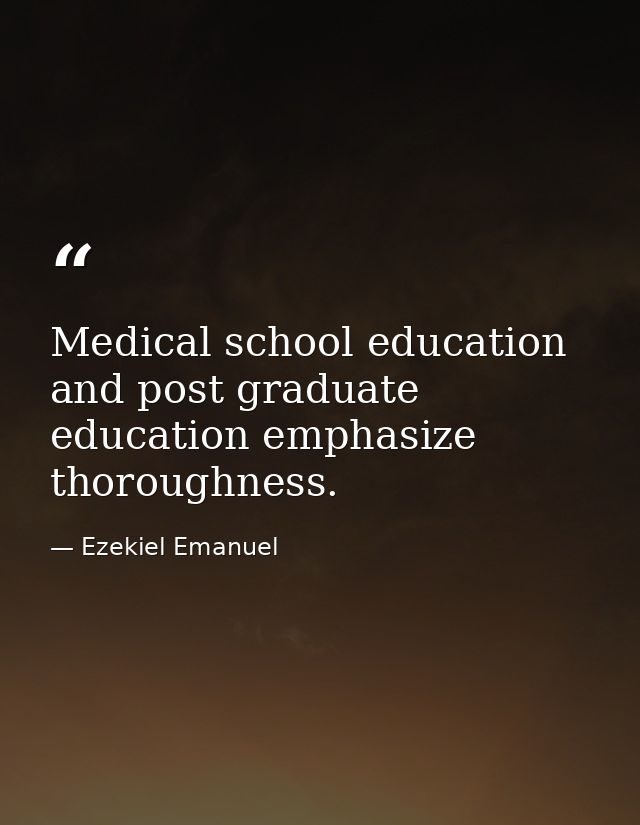 Medical school education and post graduate education emphasize thoroughness. — Ezekiel Emanuel
