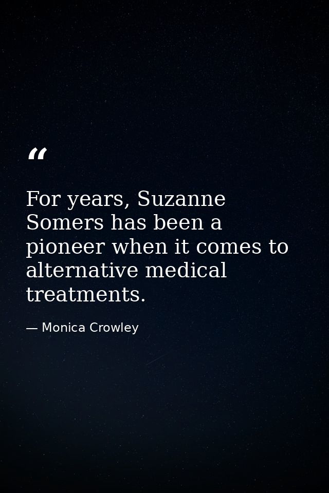 For years, Suzanne Somers has been a pioneer when it comes to alternative medical treatments. — Monica Crowley