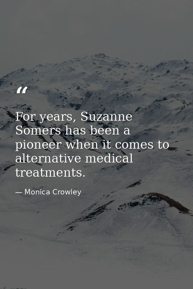For years, Suzanne Somers has been a pioneer when it comes to alternative medical treatments. — Monica Crowley