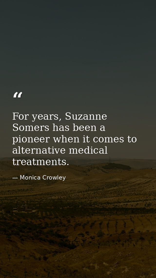 For years, Suzanne Somers has been a pioneer when it comes to alternative medical treatments. — Monica Crowley