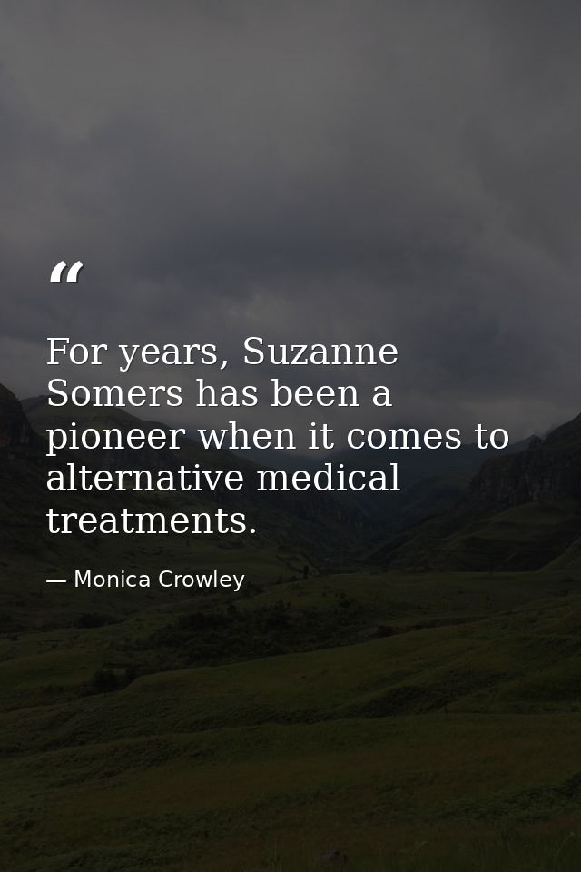 For years, Suzanne Somers has been a pioneer when it comes to alternative medical treatments. — Monica Crowley