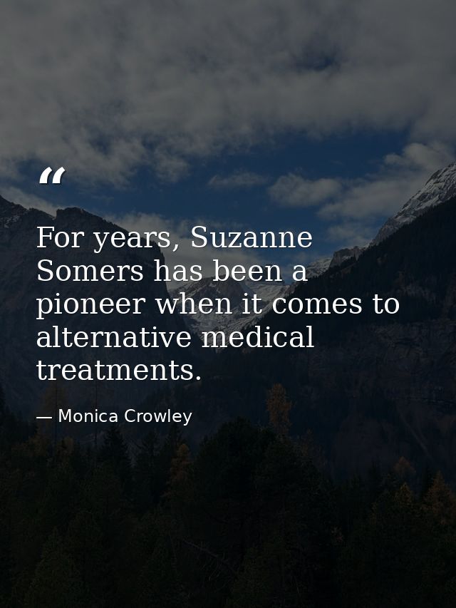 For years, Suzanne Somers has been a pioneer when it comes to alternative medical treatments. — Monica Crowley