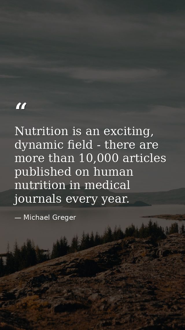 Nutrition is an exciting, dynamic field - there are more than 10,000 articles published on human nutrition in medical jo — Michael Greger