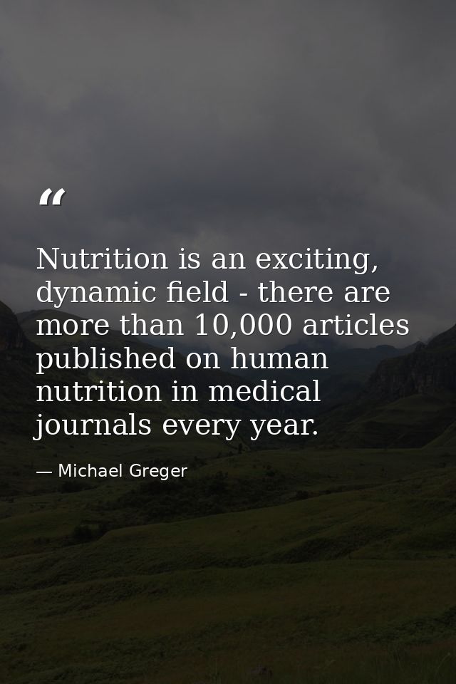 Nutrition is an exciting, dynamic field - there are more than 10,000 articles published on human nutrition in medical jo — Michael Greger