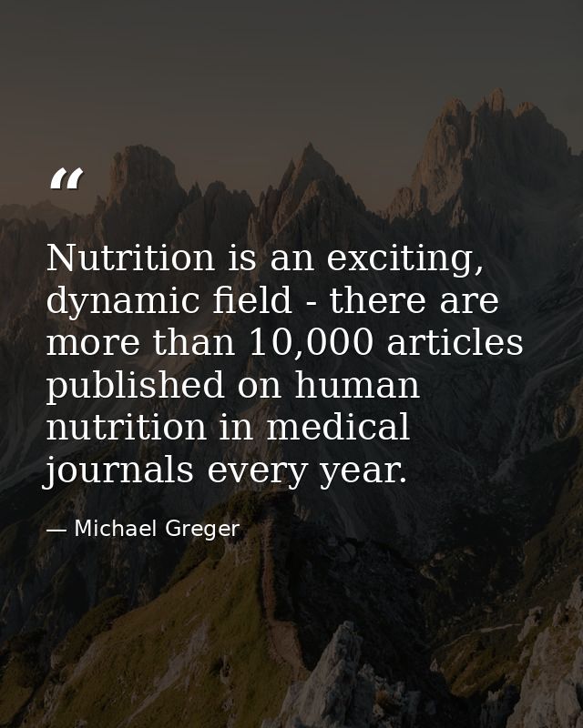 Nutrition is an exciting, dynamic field - there are more than 10,000 articles published on human nutrition in medical jo — Michael Greger