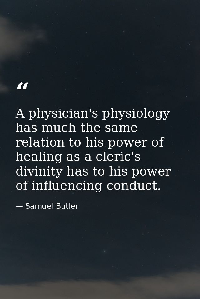 A physician's physiology has much the same relation to his power of healing as a cleric's divinity has to his power of i — Samuel Butler