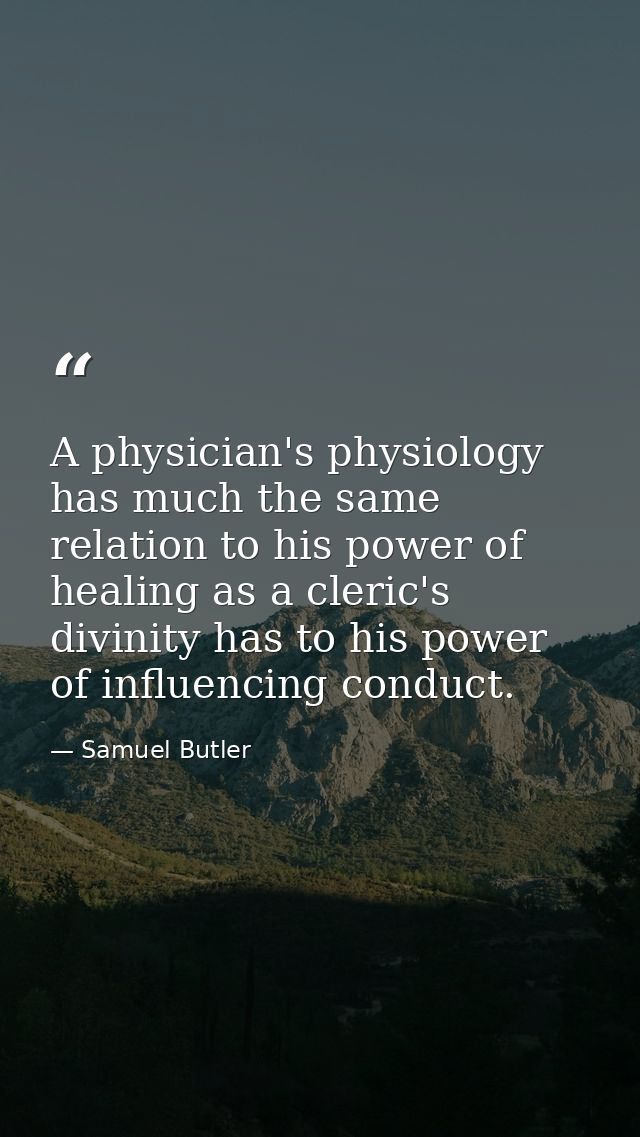 A physician's physiology has much the same relation to his power of healing as a cleric's divinity has to his power of i — Samuel Butler