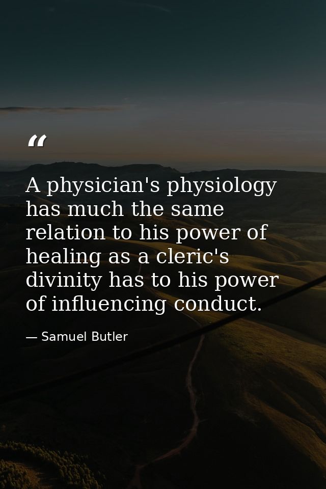 A physician's physiology has much the same relation to his power of healing as a cleric's divinity has to his power of i — Samuel Butler