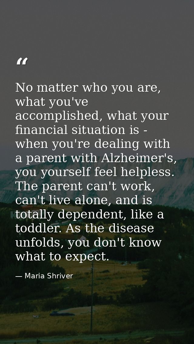No matter who you are, what you've accomplished, what your financial situation is - when you're dealing with a parent wi — Maria Shriver