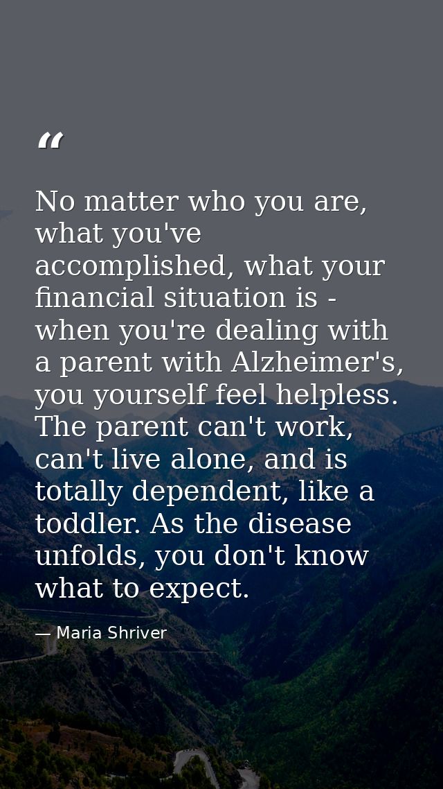 No matter who you are, what you've accomplished, what your financial situation is - when you're dealing with a parent wi — Maria Shriver