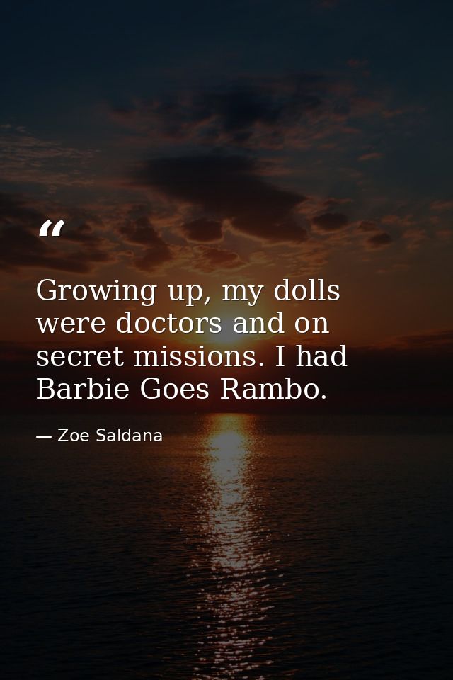 Growing up, my dolls were doctors and on secret missions. I had Barbie Goes Rambo. — Zoe Saldana