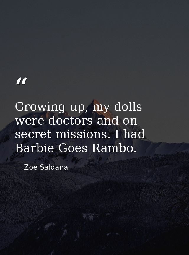 Growing up, my dolls were doctors and on secret missions. I had Barbie Goes Rambo. — Zoe Saldana