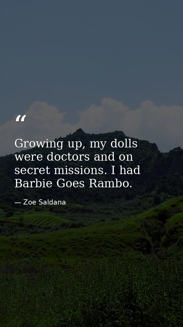 Growing up, my dolls were doctors and on secret missions. I had Barbie Goes Rambo. — Zoe Saldana