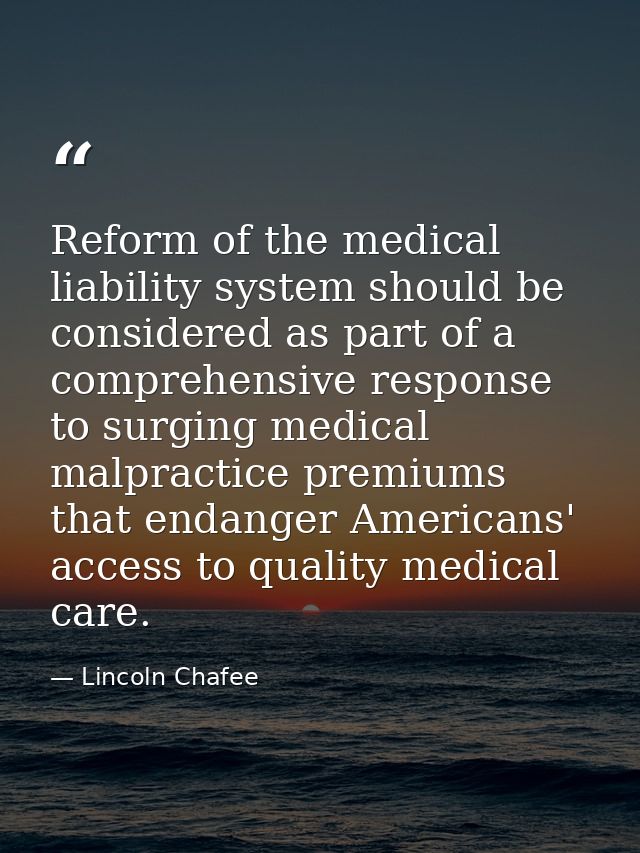 Reform of the medical liability system should be considered as part of a comprehensive response to surging medical malpr — Lincoln Chafee