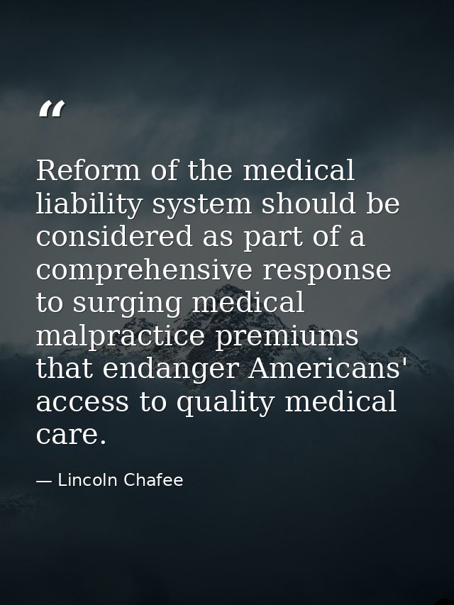 Reform of the medical liability system should be considered as part of a comprehensive response to surging medical malpr — Lincoln Chafee