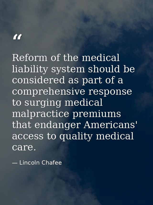 Reform of the medical liability system should be considered as part of a comprehensive response to surging medical malpr — Lincoln Chafee