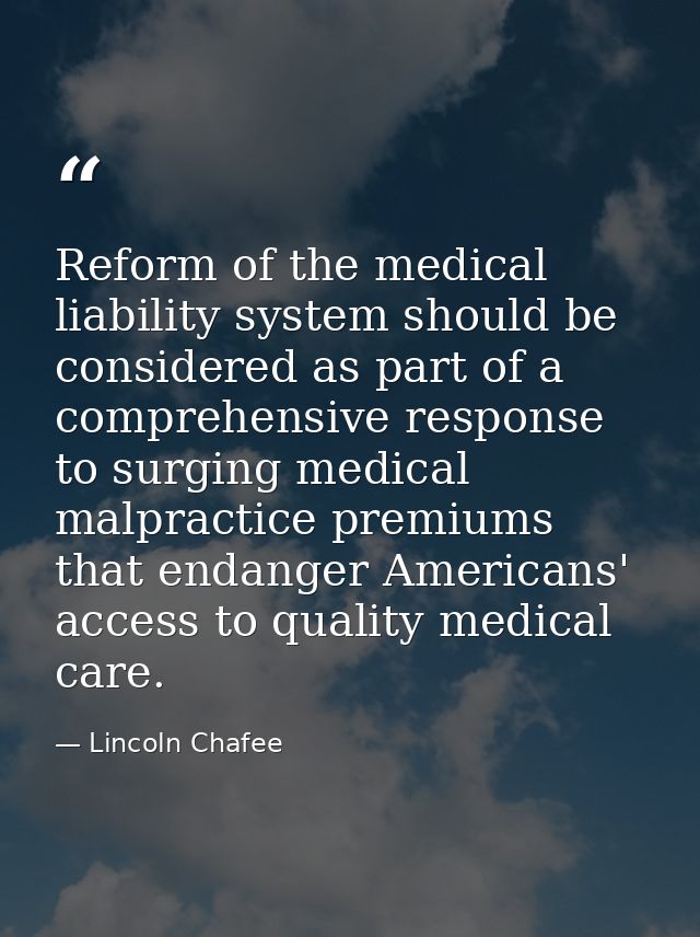Reform of the medical liability system should be considered as part of a comprehensive response to surging medical malpr — Lincoln Chafee