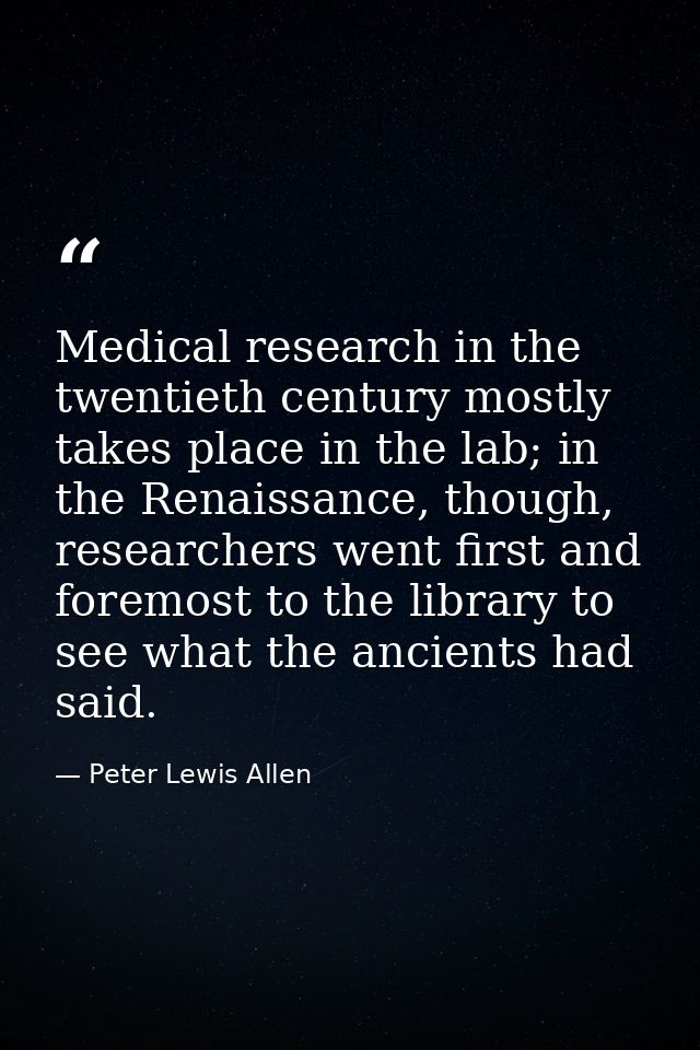 Medical research in the twentieth century mostly takes place in the lab; in the Renaissance, though, researchers went fi — Peter Lewis Allen