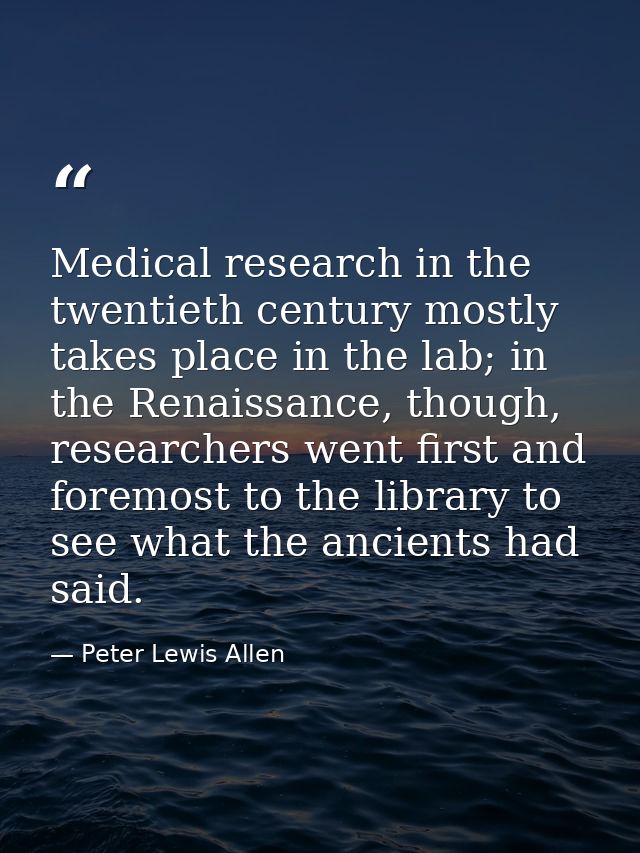Medical research in the twentieth century mostly takes place in the lab; in the Renaissance, though, researchers went fi — Peter Lewis Allen
