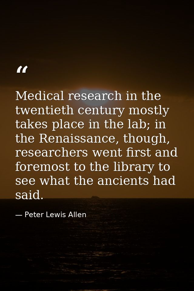 Medical research in the twentieth century mostly takes place in the lab; in the Renaissance, though, researchers went fi — Peter Lewis Allen