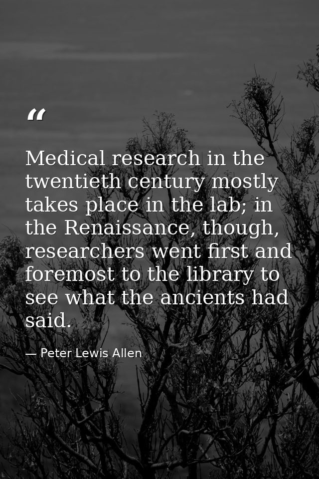 Medical research in the twentieth century mostly takes place in the lab; in the Renaissance, though, researchers went fi — Peter Lewis Allen