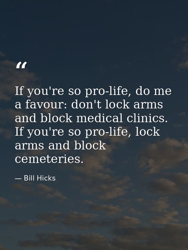 If you're so pro-life, do me a favour: don't lock arms and block medical clinics. If you're so pro-life, lock arms and b — Bill Hicks