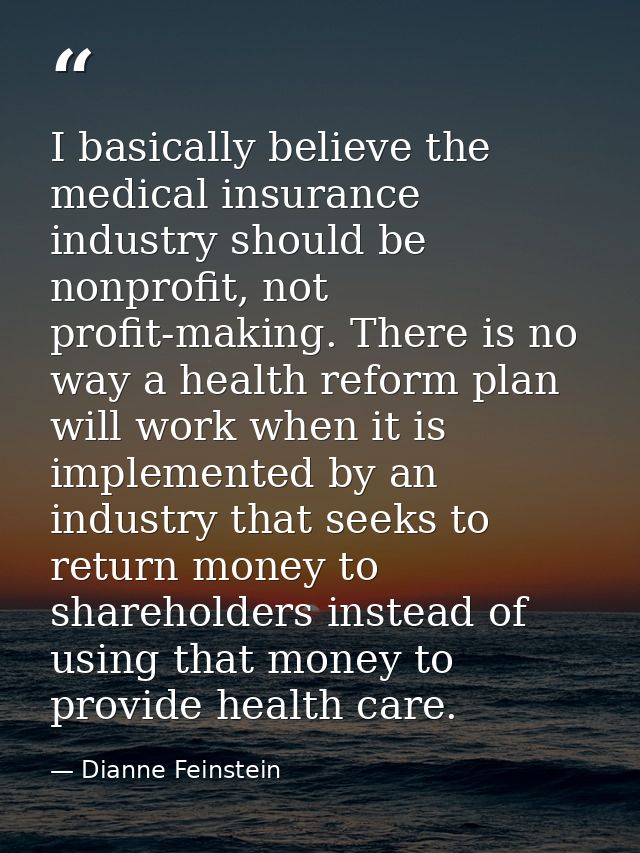 I basically believe the medical insurance industry should be nonprofit, not profit-making. There is no way a health refo — Dianne Feinstein