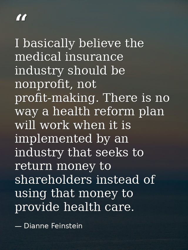 I basically believe the medical insurance industry should be nonprofit, not profit-making. There is no way a health refo — Dianne Feinstein