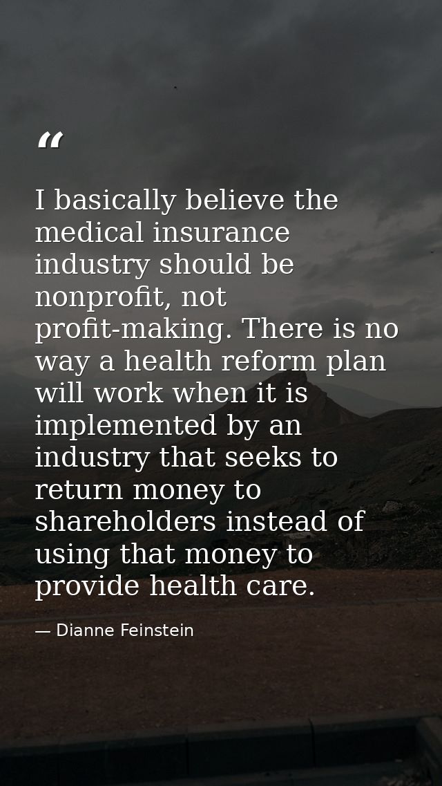 I basically believe the medical insurance industry should be nonprofit, not profit-making. There is no way a health refo — Dianne Feinstein