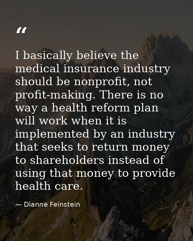 I basically believe the medical insurance industry should be nonprofit, not profit-making. There is no way a health refo — Dianne Feinstein