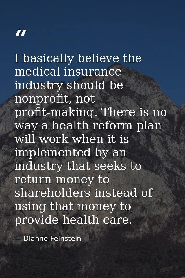 I basically believe the medical insurance industry should be nonprofit, not profit-making. There is no way a health refo — Dianne Feinstein