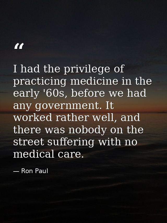 I had the privilege of practicing medicine in the early '60s, before we had any government. It worked rather well, and t — Ron Paul
