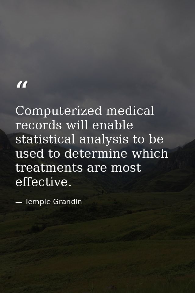 Computerized medical records will enable statistical analysis to be used to determine which treatments are most effectiv — Temple Grandin