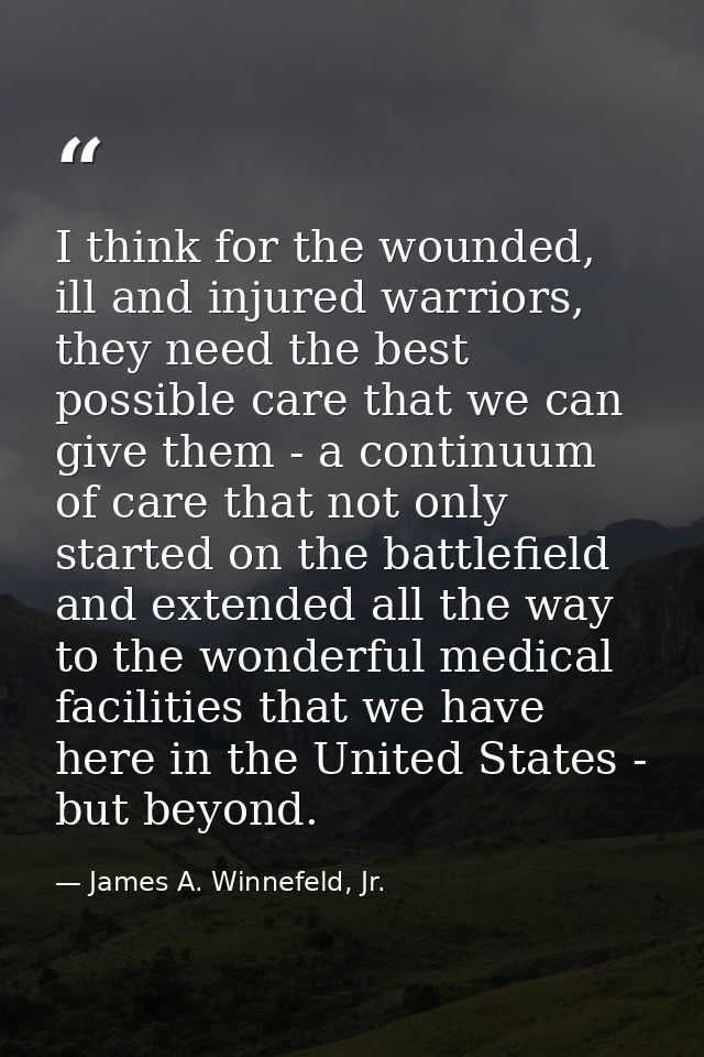 I think for the wounded, ill and injured warriors, they need the best possible care that we can give them - a continuum  — James A. Winnefeld, Jr.