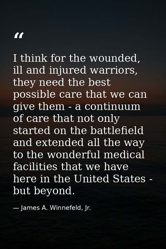 I think for the wounded, ill and injured warriors, they need the best possible care that we can give them - a continuum  — James A. Winnefeld, Jr.