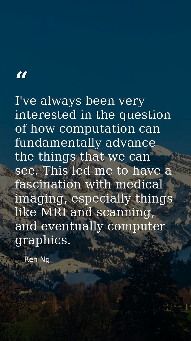 I've always been very interested in the question of how computation can fundamentally advance the things that we can see — Ren Ng