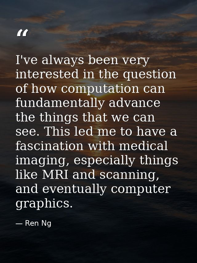 I've always been very interested in the question of how computation can fundamentally advance the things that we can see — Ren Ng