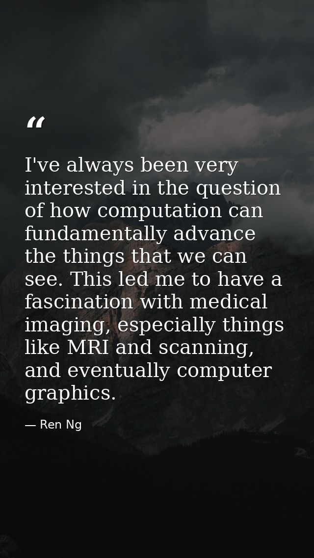 I've always been very interested in the question of how computation can fundamentally advance the things that we can see — Ren Ng