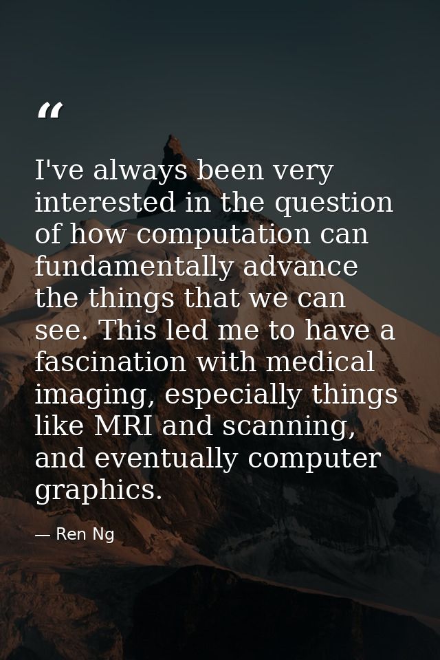 I've always been very interested in the question of how computation can fundamentally advance the things that we can see — Ren Ng