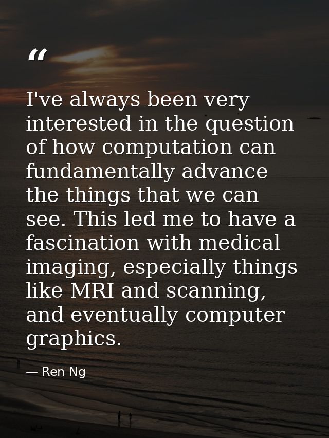 I've always been very interested in the question of how computation can fundamentally advance the things that we can see — Ren Ng