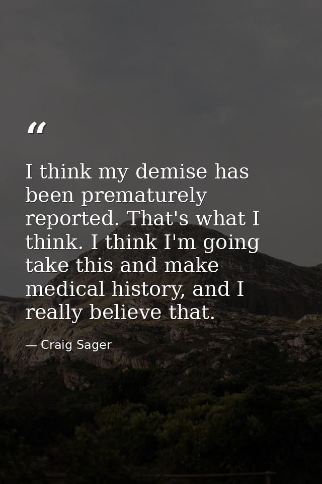 I think my demise has been prematurely reported. That's what I think. I think I'm going take this and make medical histo — Craig Sager