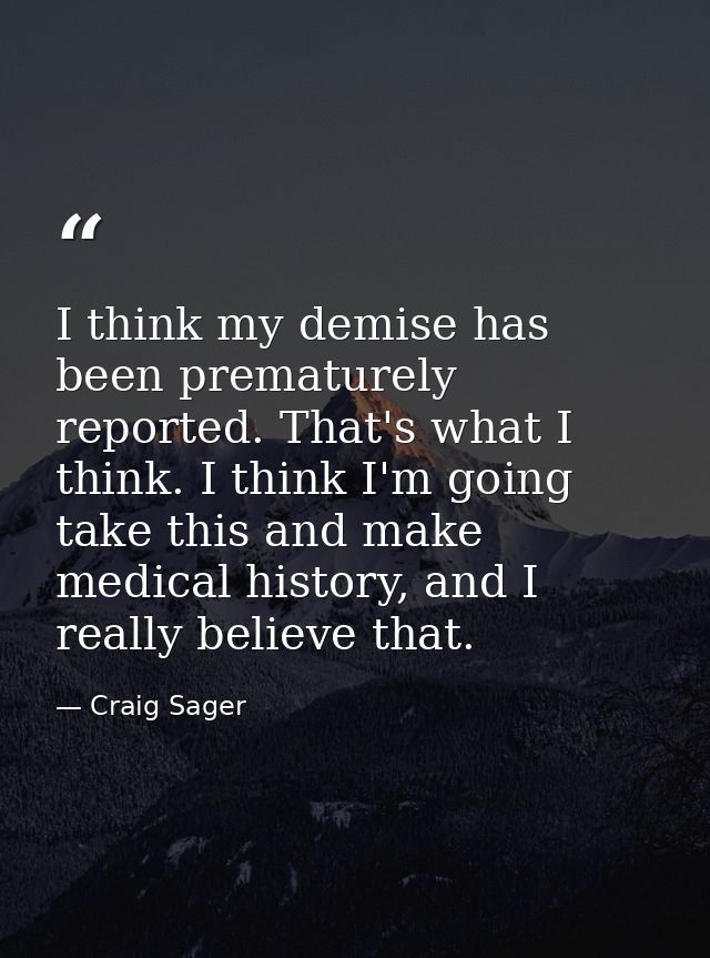 I think my demise has been prematurely reported. That's what I think. I think I'm going take this and make medical histo — Craig Sager