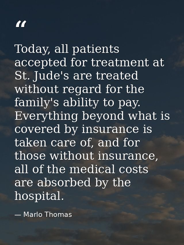 Today, all patients accepted for treatment at St. Jude's are treated without regard for the family's ability to pay. Eve — Marlo Thomas