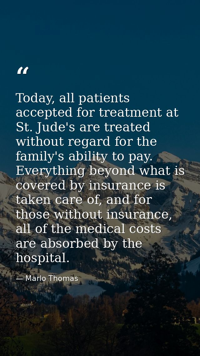 Today, all patients accepted for treatment at St. Jude's are treated without regard for the family's ability to pay. Eve — Marlo Thomas
