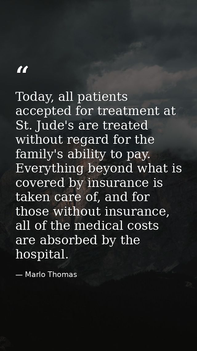 Today, all patients accepted for treatment at St. Jude's are treated without regard for the family's ability to pay. Eve — Marlo Thomas