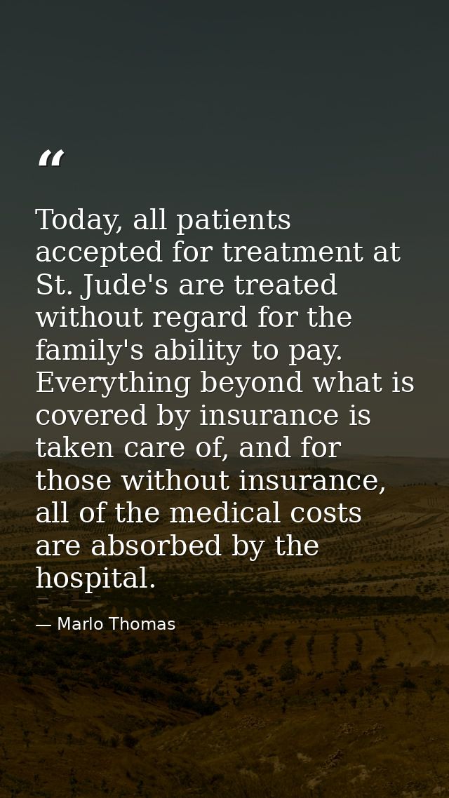 Today, all patients accepted for treatment at St. Jude's are treated without regard for the family's ability to pay. Eve — Marlo Thomas