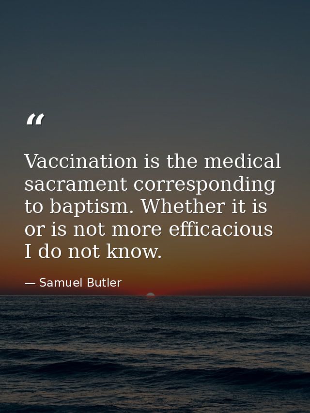 Vaccination is the medical sacrament corresponding to baptism. Whether it is or is not more efficacious I do not know. — Samuel Butler