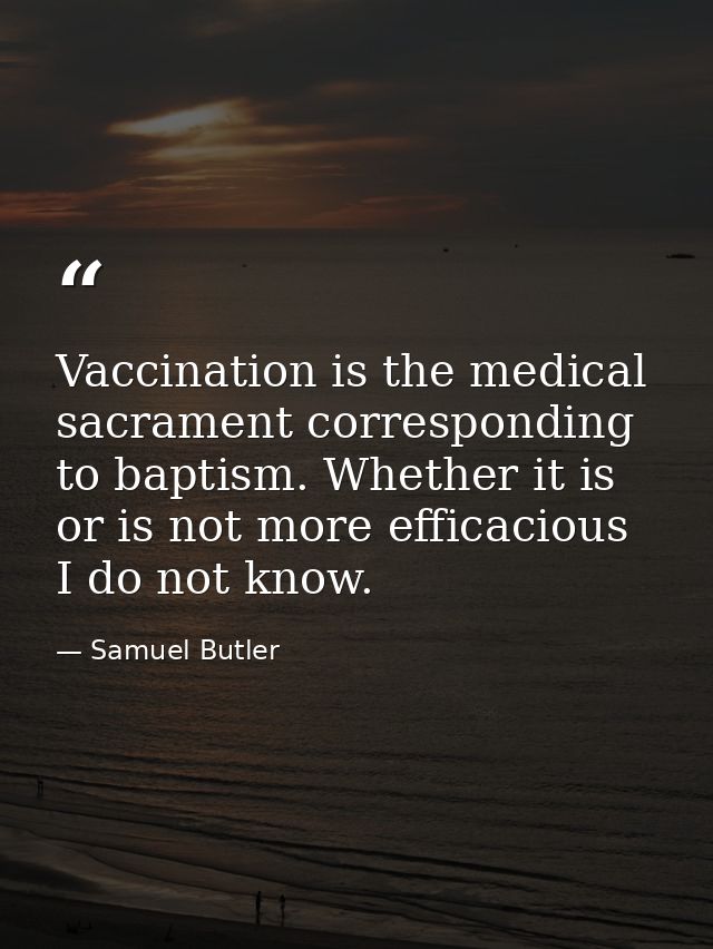 Vaccination is the medical sacrament corresponding to baptism. Whether it is or is not more efficacious I do not know. — Samuel Butler